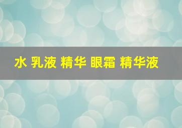 水 乳液 精华 眼霜 精华液